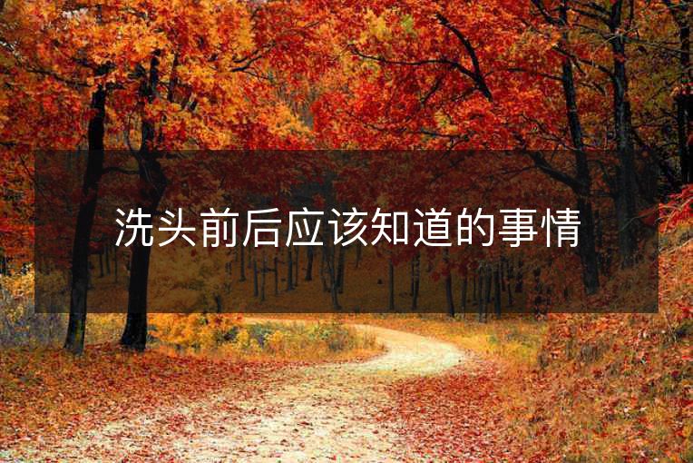 洗头前后应该知道的事情 洗头前后应该知道的事情