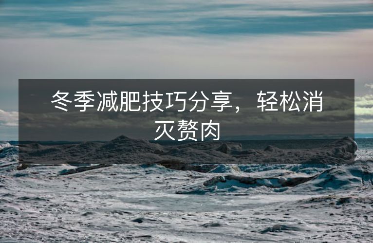 冬季减肥技巧分享,轻松消灭赘肉 冬季减肥技巧分享,轻松消灭赘肉