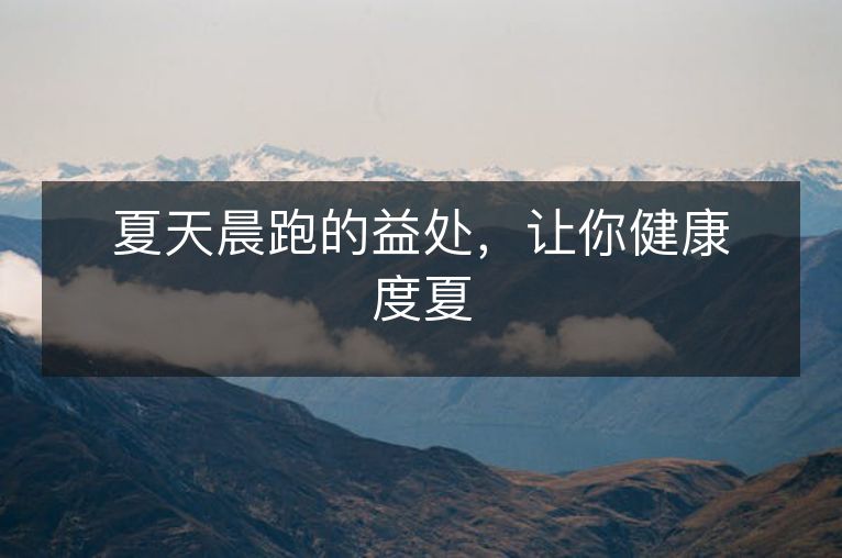 夏天晨跑的益处,让你健康度夏 夏天晨跑的益处,让你健康度夏