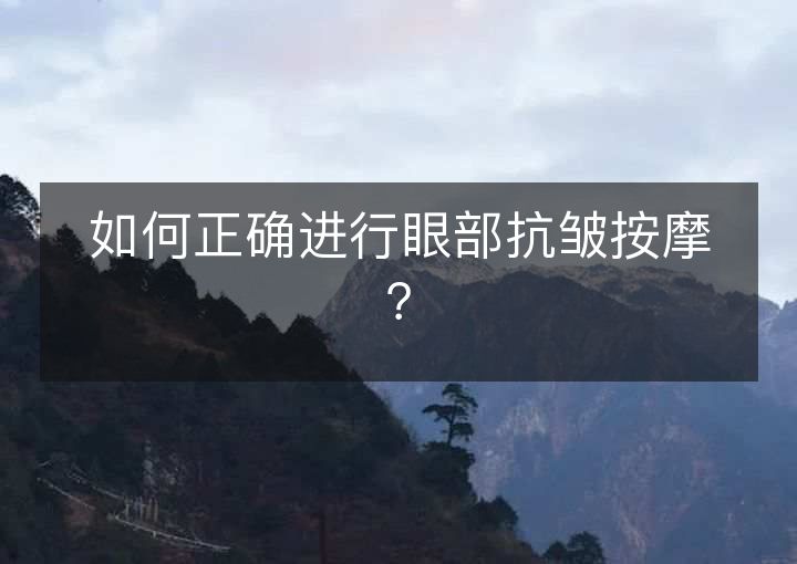 如何正确进行眼部抗皱按摩? 如何正确进行眼部抗皱按摩?