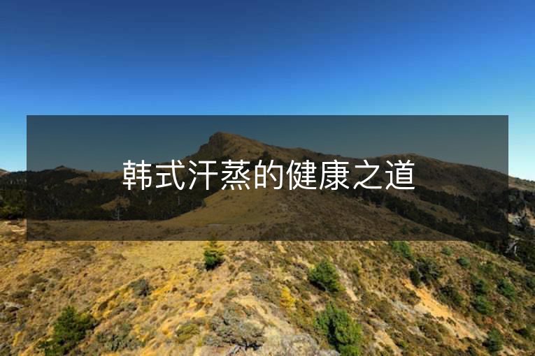 韩式汗蒸的健康之道 韩式汗蒸的健康之道