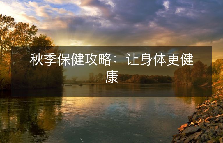 秋季保健攻略:让身体更健康 秋季保健攻略:让身体更健康