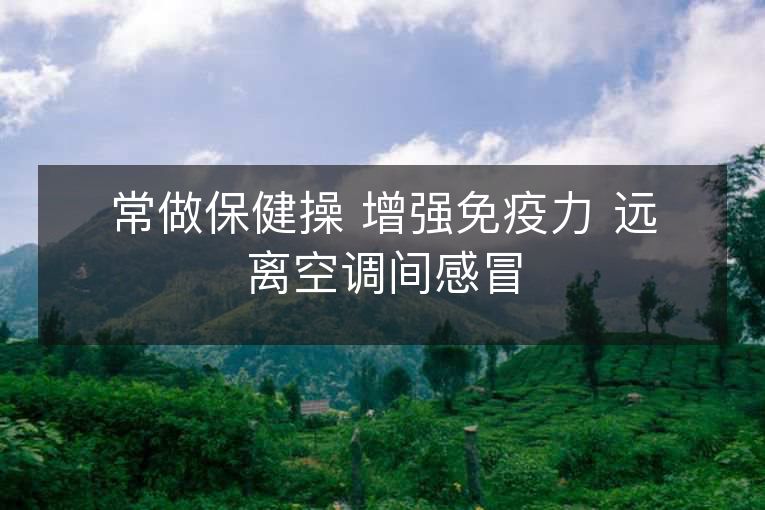 常做保健操 增强免疫力 远离空调间感冒 常做保健操 增强免疫力 远离空调间感冒