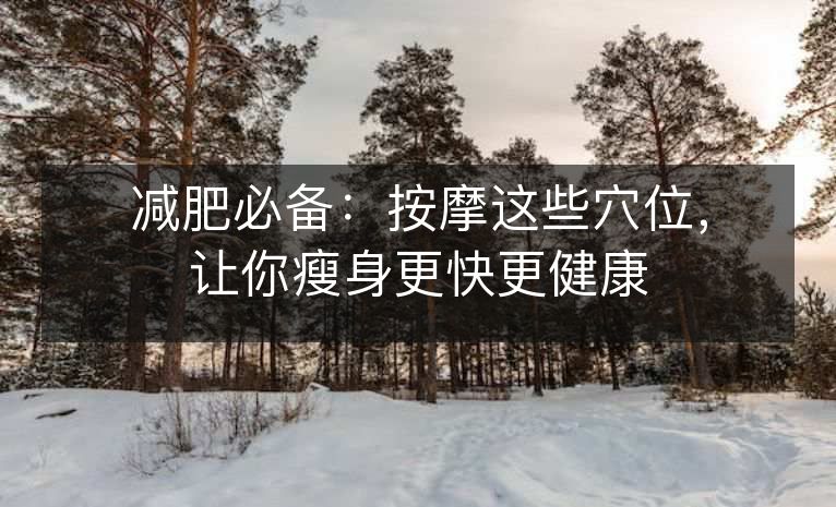 减肥必备:按摩这些穴位,让你瘦身更快更健康 减肥必备:按摩这些穴位,让你瘦身更快更健康