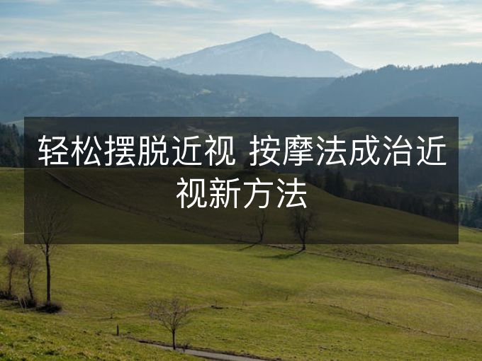 轻松摆脱近视 按摩法成治近视新方法